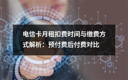 电信卡月租扣费时间与缴费方式解析：预付费后付费对比