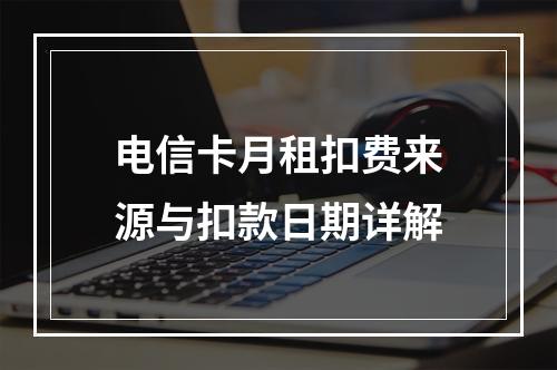 电信卡月租扣费来源与扣款日期详解