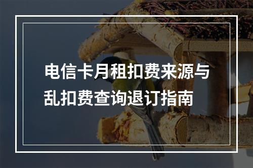 电信卡月租扣费来源与乱扣费查询退订指南
