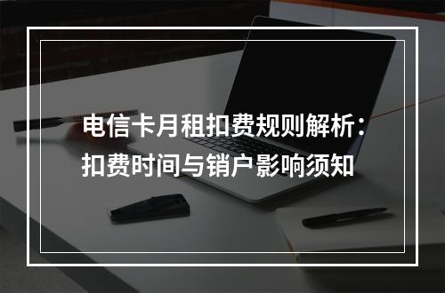 电信卡月租扣费规则解析：扣费时间与销户影响须知