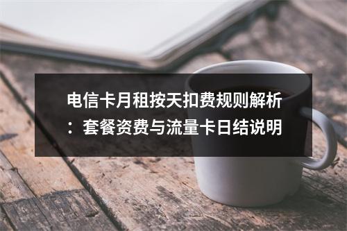 电信卡月租按天扣费规则解析：套餐资费与流量卡日结说明