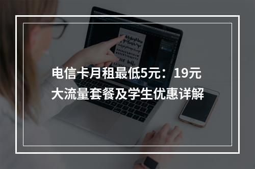 电信卡月租最低5元：19元大流量套餐及学生优惠详解