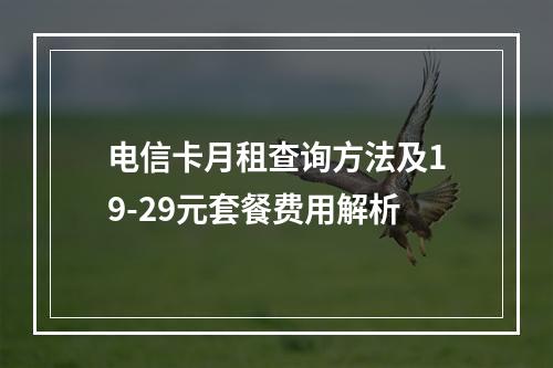 电信卡月租查询方法及19-29元套餐费用解析