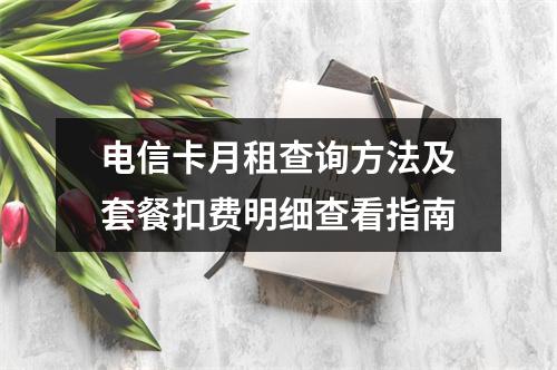 电信卡月租查询方法及套餐扣费明细查看指南