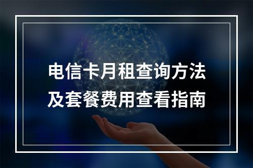 电信卡月租查询方法及套餐费用查看指南