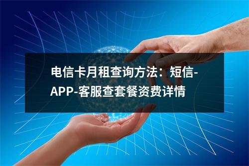 电信卡月租查询方法：短信-APP-客服查套餐资费详情