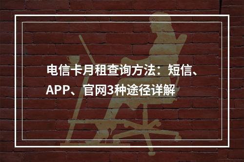 电信卡月租查询方法：短信、APP、官网3种途径详解
