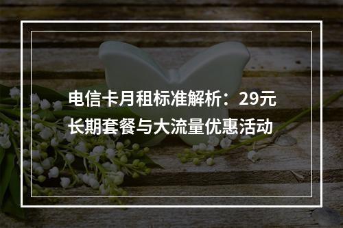 电信卡月租标准解析：29元长期套餐与大流量优惠活动