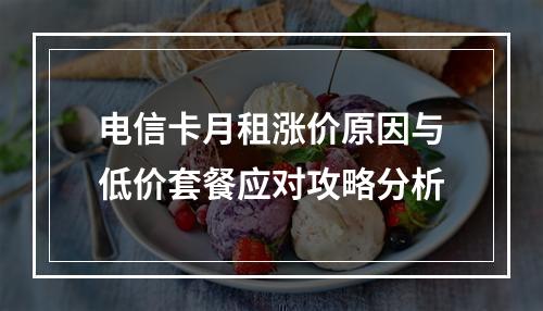 电信卡月租涨价原因与低价套餐应对攻略分析