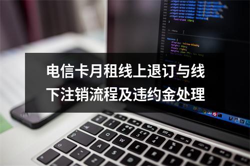 电信卡月租线上退订与线下注销流程及违约金处理