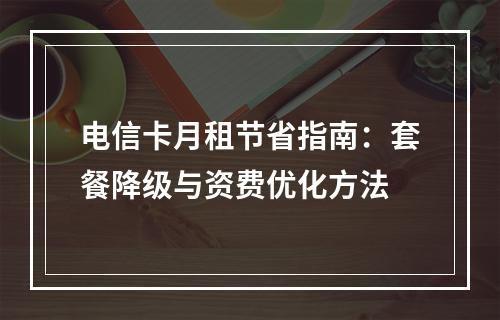 电信卡月租节省指南：套餐降级与资费优化方法