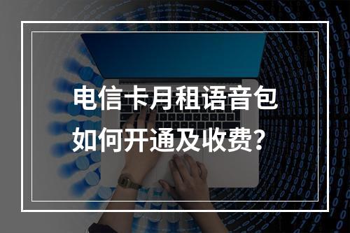 电信卡月租语音包如何开通及收费？