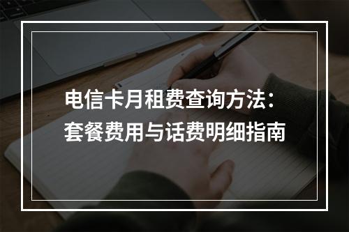 电信卡月租费查询方法：套餐费用与话费明细指南