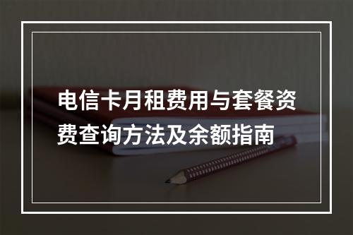 电信卡月租费用与套餐资费查询方法及余额指南
