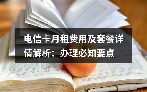 电信卡月租费用及套餐详情解析：办理必知要点