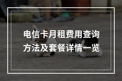 电信卡月租费用查询方法及套餐详情一览
