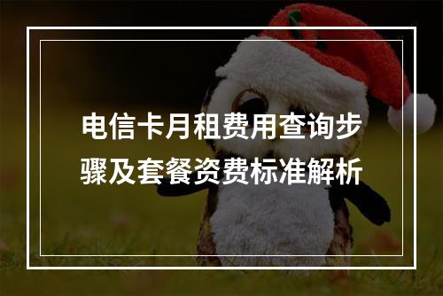 电信卡月租费用查询步骤及套餐资费标准解析