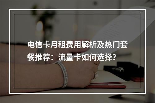 电信卡月租费用解析及热门套餐推荐：流量卡如何选择？