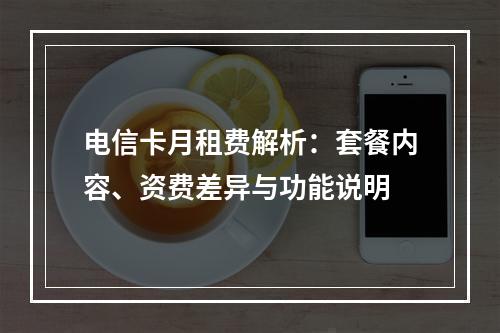 电信卡月租费解析：套餐内容、资费差异与功能说明