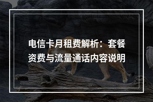 电信卡月租费解析：套餐资费与流量通话内容说明