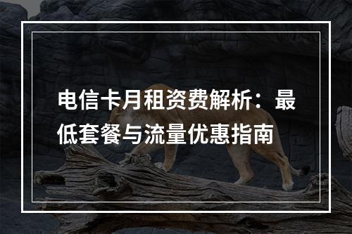电信卡月租资费解析：最低套餐与流量优惠指南