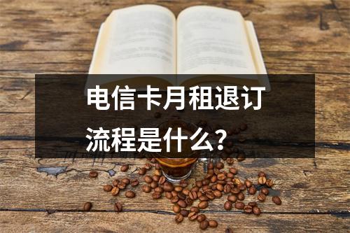电信卡月租退订流程是什么？