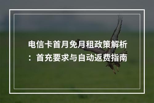 电信卡首月免月租政策解析：首充要求与自动返费指南