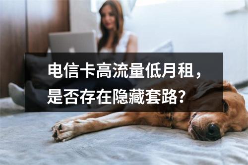 电信卡高流量低月租，是否存在隐藏套路？