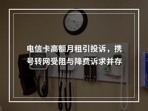电信卡高额月租引投诉，携号转网受阻与降费诉求并存