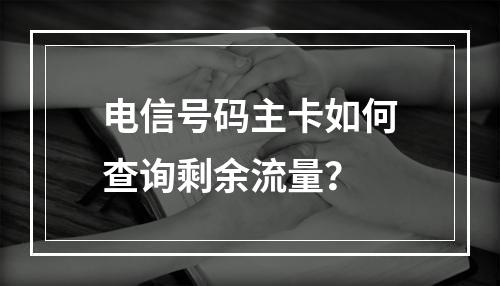 电信号码主卡如何查询剩余流量？