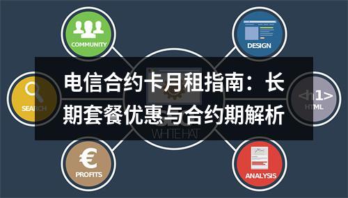 电信合约卡月租指南：长期套餐优惠与合约期解析