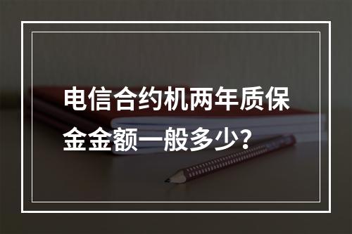 电信合约机两年质保金金额一般多少？