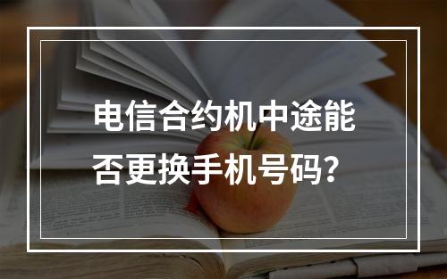 电信合约机中途能否更换手机号码？