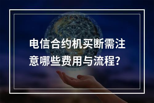 电信合约机买断需注意哪些费用与流程？