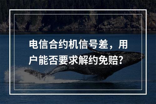 电信合约机信号差，用户能否要求解约免赔？