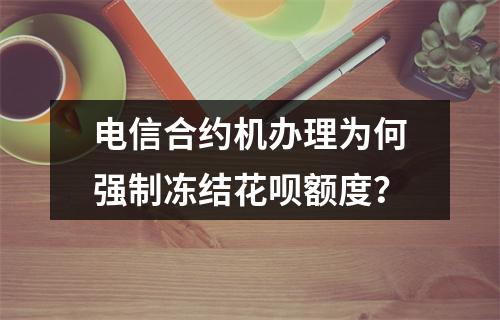 电信合约机办理为何强制冻结花呗额度？