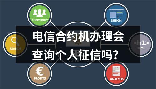 电信合约机办理会查询个人征信吗？
