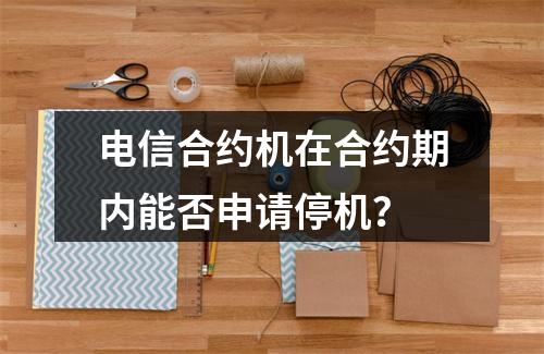 电信合约机在合约期内能否申请停机？