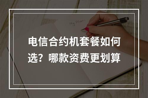 电信合约机套餐如何选？哪款资费更划算
