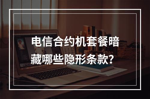 电信合约机套餐暗藏哪些隐形条款？
