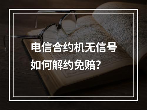 电信合约机无信号如何解约免赔？
