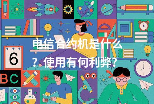 电信合约机是什么？使用有何利弊？