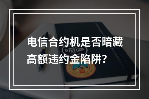电信合约机是否暗藏高额违约金陷阱？