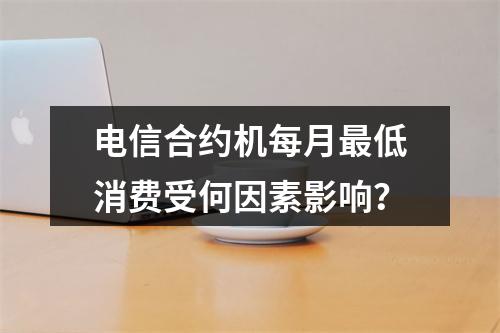 电信合约机每月最低消费受何因素影响？