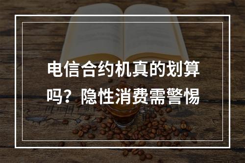 电信合约机真的划算吗？隐性消费需警惕
