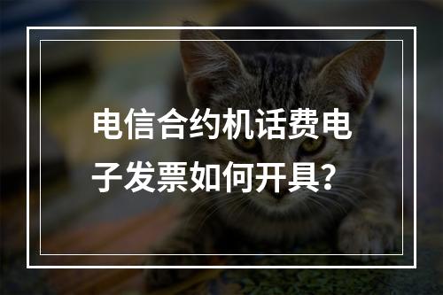 电信合约机话费电子发票如何开具？