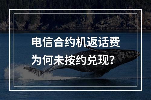 电信合约机返话费为何未按约兑现？