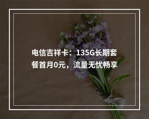 电信吉祥卡：135G长期套餐首月0元，流量无忧畅享