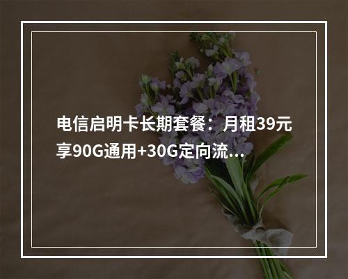 电信启明卡长期套餐：月租39元享90G通用+30G定向流量