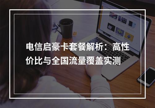 电信启豪卡套餐解析：高性价比与全国流量覆盖实测